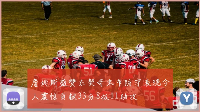 詹姆斯盛赞东契奇末节防守表现令人震惊贡献33分8板11助攻
