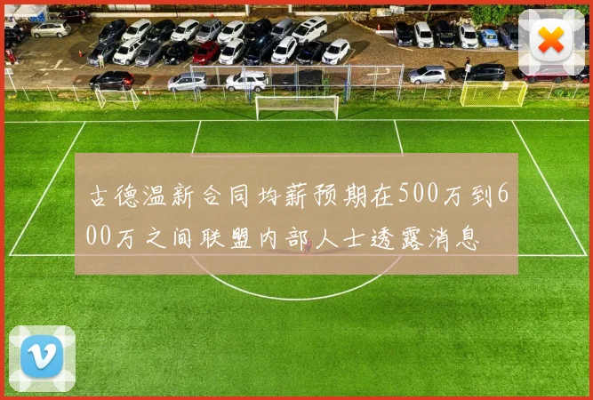 古德温新合同均薪预期在500万到600万之间联盟内部人士透露消息