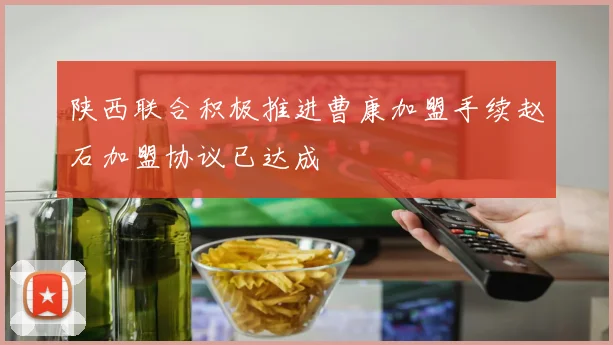 陕西联合积极推进曹康加盟手续赵石加盟协议已达成