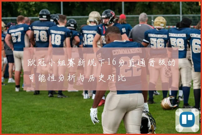 欧冠小组赛新规下16分直通晋级的可能性分析与历史对比