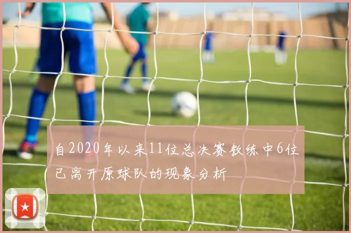 自2020年以来11位总决赛教练中6位已离开原球队的现象分析